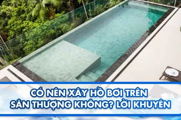 Có nên xây hồ bơi trên sân thượng không? Lời khuyên